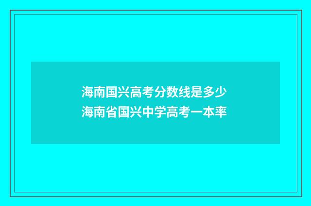 海南国兴高考分数线是多少 海南省国兴中学高考一本率