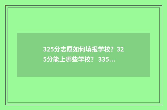 325分志愿如何填报学校？325分能上哪些学校？ 335高考志愿