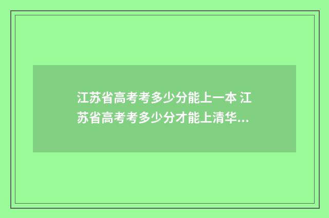 江苏省高考考多少分能上一本 江苏省高考考多少分才能上清华北大