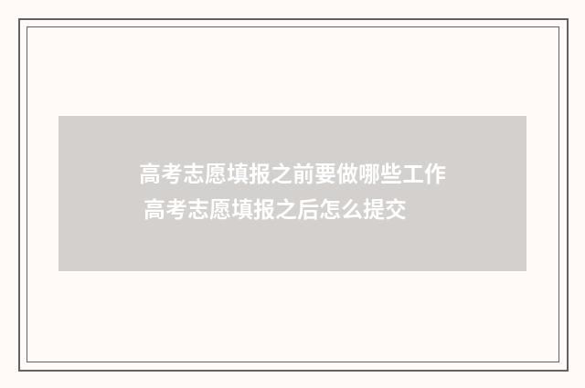 高考志愿填报之前要做哪些工作 高考志愿填报之后怎么提交