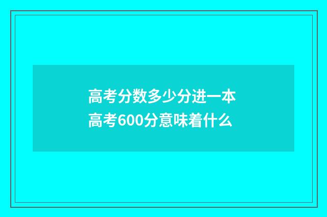 高考分数多少分进一本 高考600分意味着什么