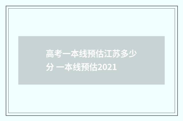 高考一本线预估江苏多少分 一本线预估2021