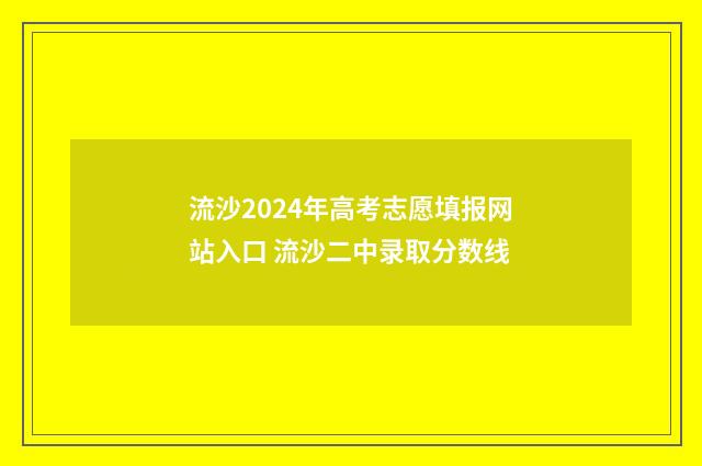 流沙2024年高考志愿填报网站入口 流沙二中录取分数线