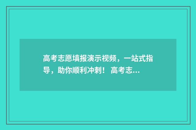 高考志愿填报演示视频，一站式指导，助你顺利冲刺！ 高考志愿填报演练必须做吗