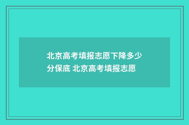 北京高考填报志愿下降多少分保底 北京高考填报志愿