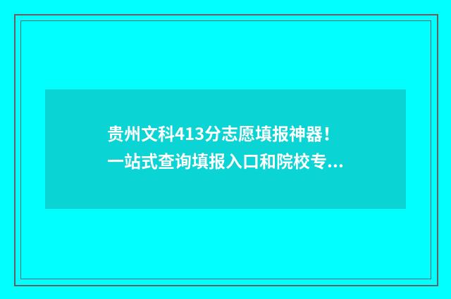 贵州文科413分志愿填报神器！一站式查询填报入口和院校专业 贵州文科495分