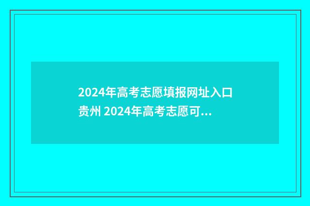 2024年高考志愿填报网址入口贵州 2024年高考志愿可以报几个志愿