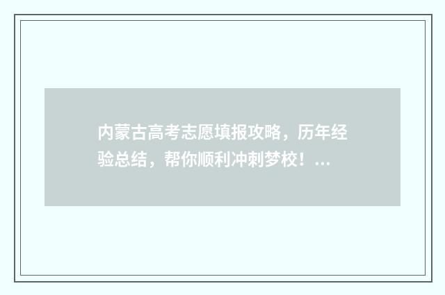内蒙古高考志愿填报攻略，历年经验总结，帮你顺利冲刺梦校！ 内蒙2024年高考人数