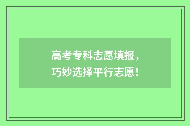高考专科志愿填报，巧妙选择平行志愿！