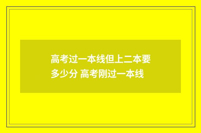 高考过一本线但上二本要多少分 高考刚过一本线