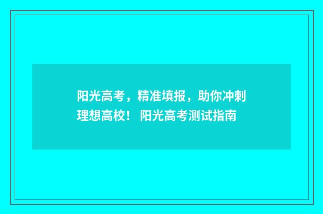 阳光高考，精准填报，助你冲刺理想高校！ 阳光高考测试指南