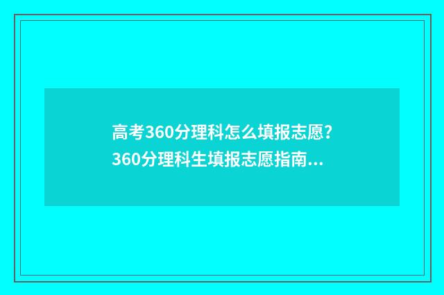 高考360分理科怎么填报志愿？360分理科生填报志愿指南 理科平常360高考能考多少分