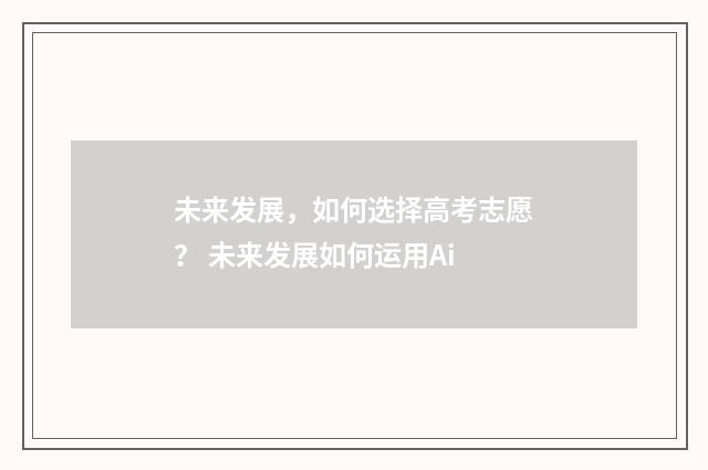 未来发展,如何选择高考志愿? 未来发展如何运用Ai