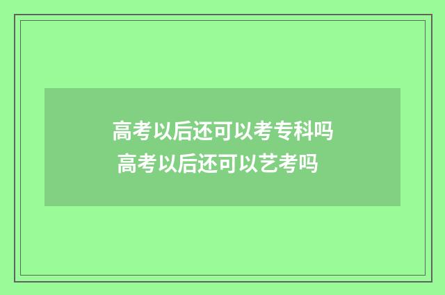 高考以后还可以考专科吗 高考以后还可以艺考吗