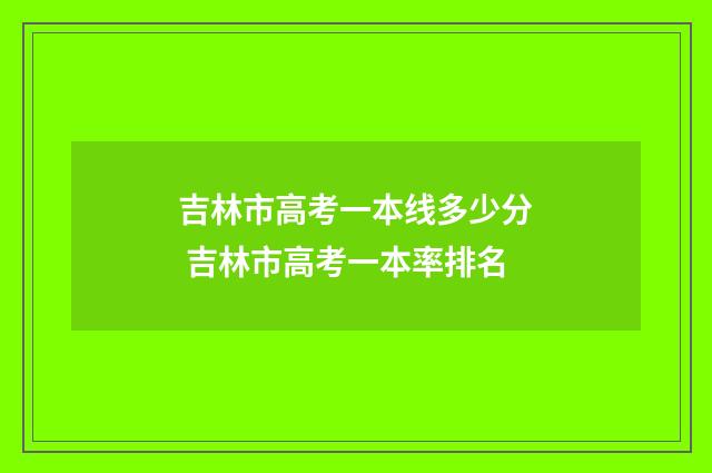 吉林市高考一本线多少分 吉林市高考一本率排名
