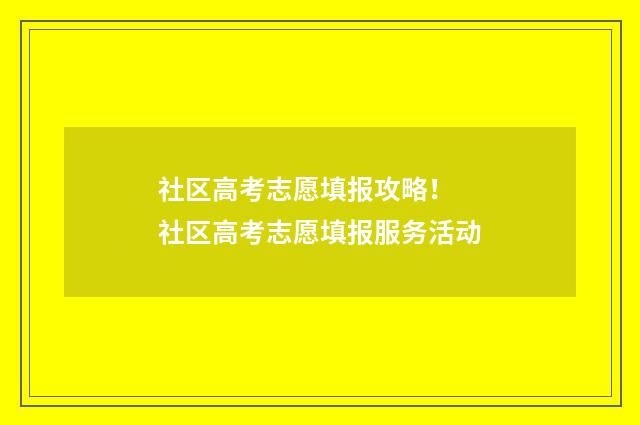 社区高考志愿填报攻略！ 社区高考志愿填报服务活动