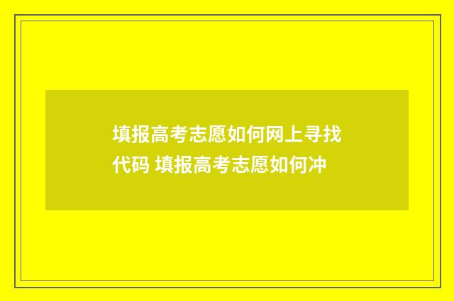 填报高考志愿如何网上寻找代码 填报高考志愿如何冲