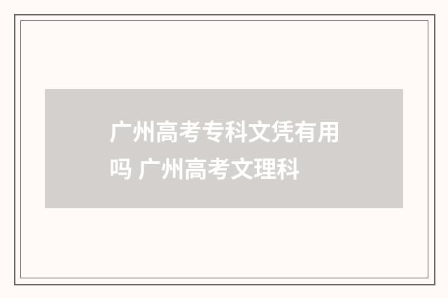 广州高考专科文凭有用吗 广州高考文理科