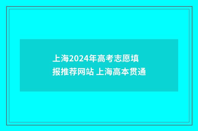 上海2024年高考志愿填报推荐网站 上海高本贯通