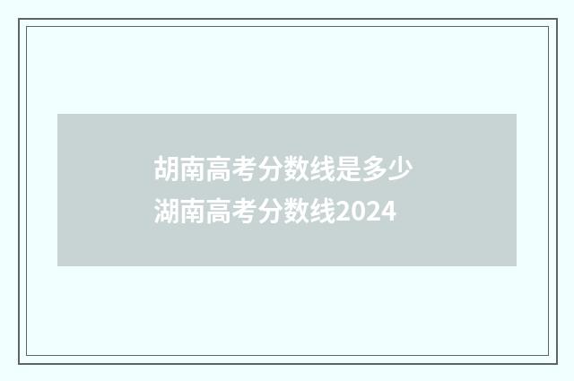 胡南高考分数线是多少 湖南高考分数线2024