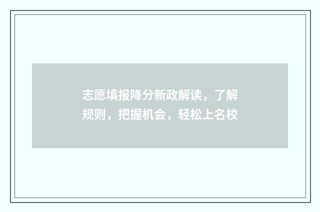 志愿填报降分新政解读,了解规则,把握机会,轻松上名校