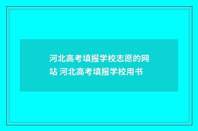 河北高考填报学校志愿的网站 河北高考填报学校用书