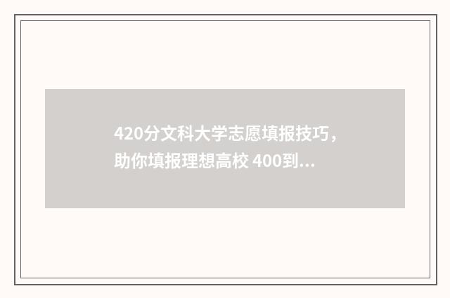 420分文科大学志愿填报技巧，助你填报理想高校 400到410分文科大学