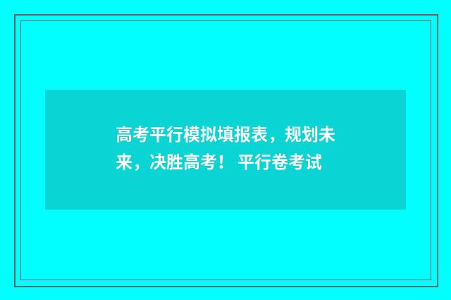 高考平行模拟填报表，规划未来，决胜高考！ 平行卷考试