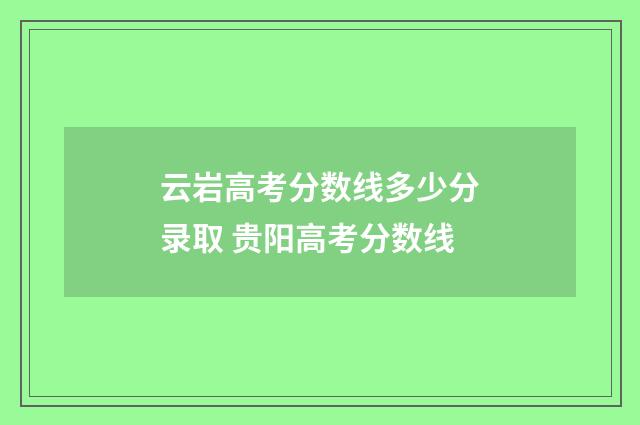 云岩高考分数线多少分录取 贵阳高考分数线