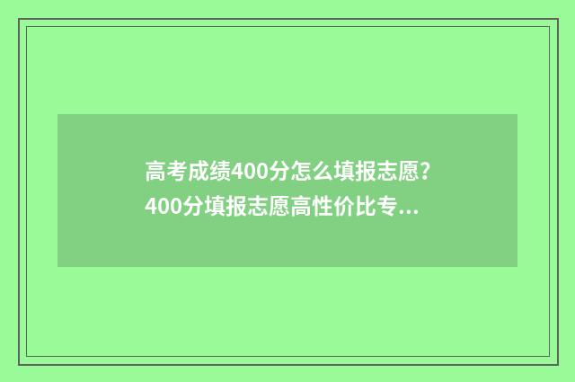 高考成绩400分怎么填报志愿？400分填报志愿高性价比专业推荐 高考400分算不算高