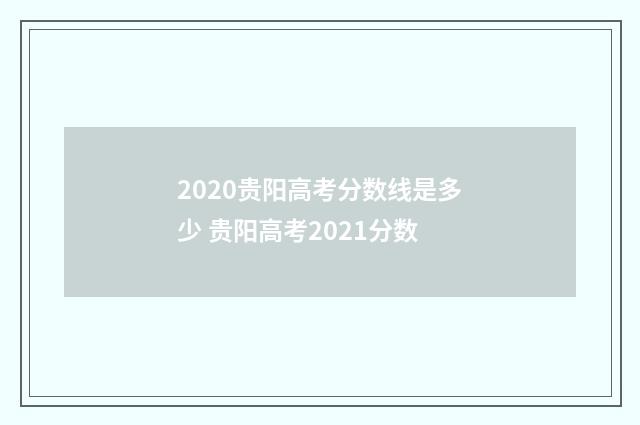 2020贵阳高考分数线是多少 贵阳高考2021分数