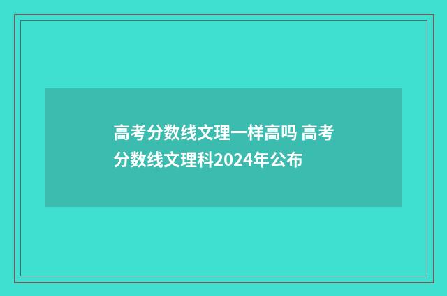 高考分数线文理一样高吗 高考分数线文理科2024年公布