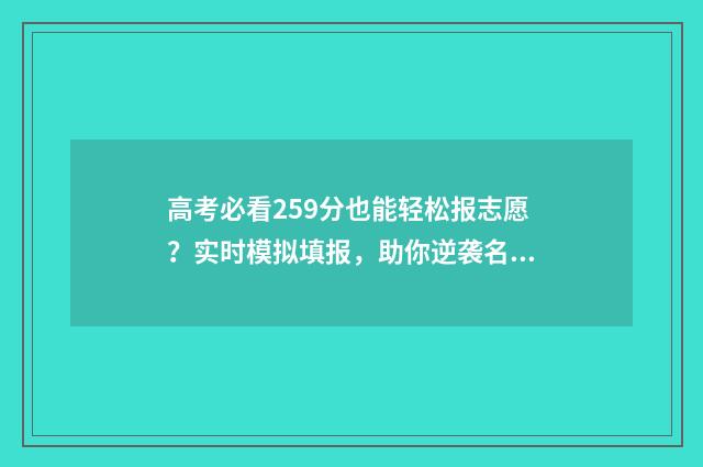 高考必看259分也能轻松报志愿？实时模拟填报，助你逆袭名校！ 高考考295分怎么办
