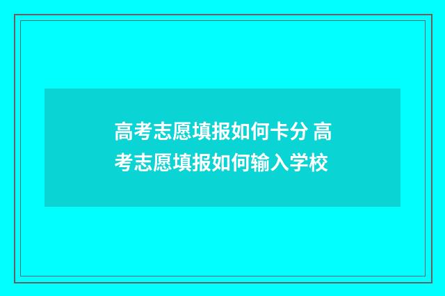 高考志愿填报如何卡分 高考志愿填报如何输入学校