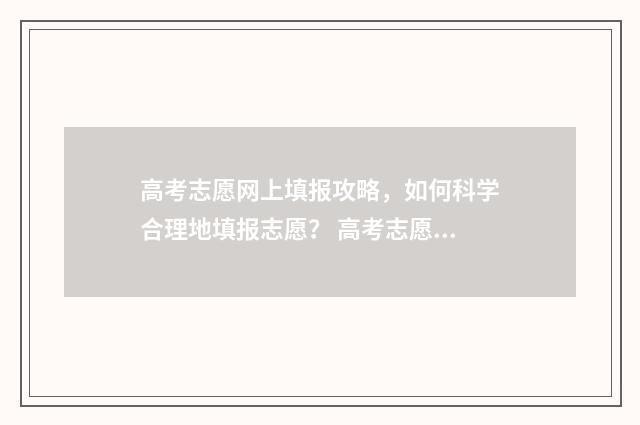 高考志愿网上填报攻略,如何科学合理地填报志愿? 高考志愿网上填报有时间限制吗