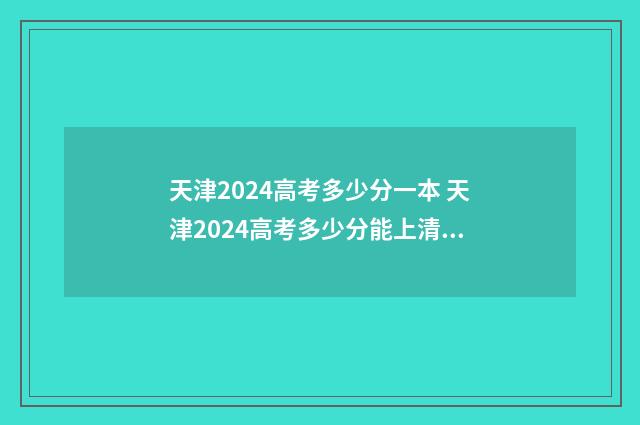 天津2024高考多少分一本 天津2024高考多少分能上清华北大