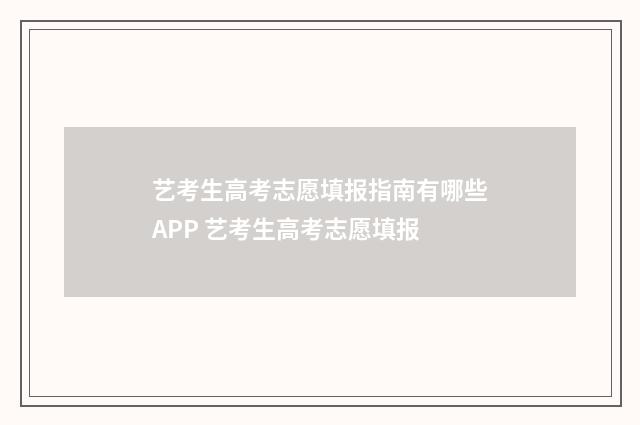 艺考生高考志愿填报指南有哪些APP 艺考生高考志愿填报