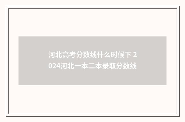 河北高考分数线什么时候下 2024河北一本二本录取分数线