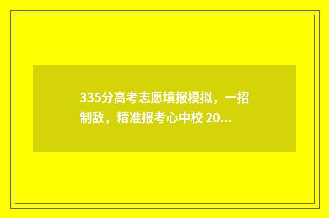 335分高考志愿填报模拟，一招制敌，精准报考心中校 2020年高考335分能上什么学校
