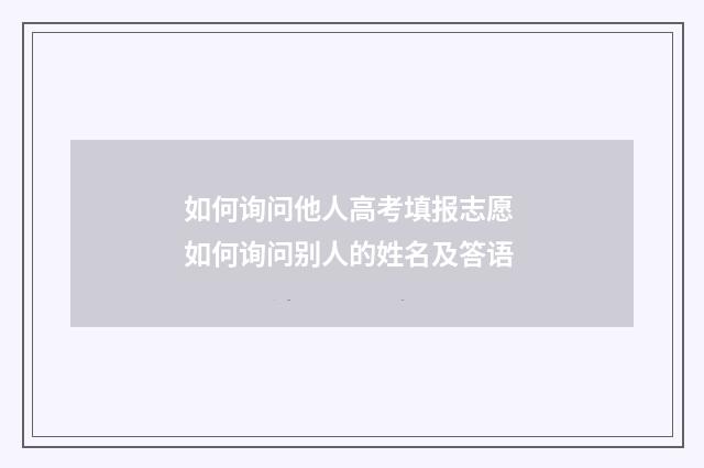 如何询问他人高考填报志愿 如何询问别人的姓名及答语