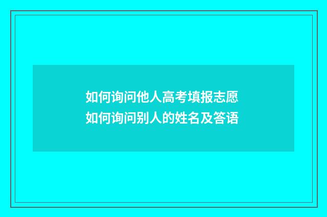 如何询问他人高考填报志愿 如何询问别人的姓名及答语