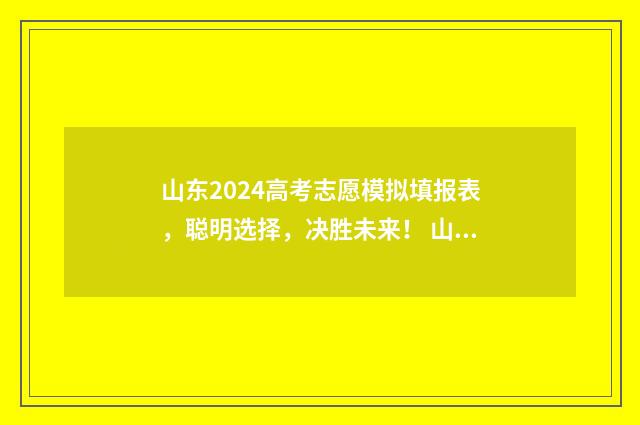 山东2024高考志愿模拟填报表，聪明选择，决胜未来！ 山东2024高考志愿填报时间表