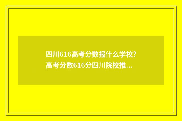 四川616高考分数报什么学校？高考分数616分四川院校推荐 四川高考617分