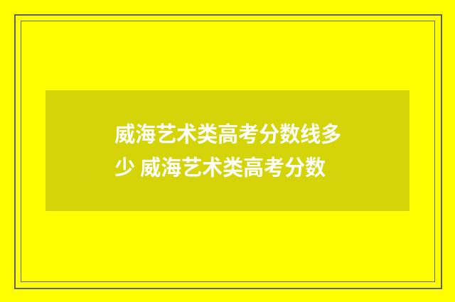 威海艺术类高考分数线多少 威海艺术类高考分数
