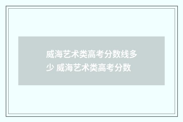 威海艺术类高考分数线多少 威海艺术类高考分数