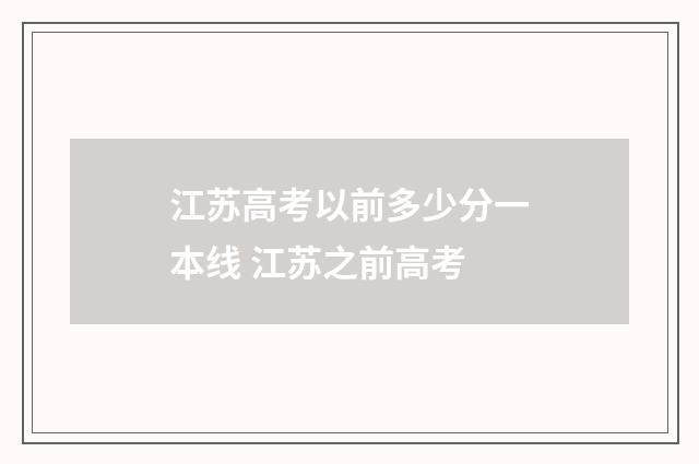 江苏高考以前多少分一本线 江苏之前高考
