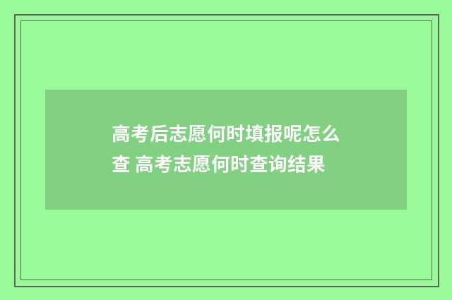 高考后志愿何时填报呢怎么查 高考志愿何时查询结果