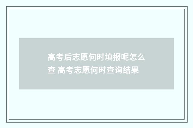 高考后志愿何时填报呢怎么查 高考志愿何时查询结果
