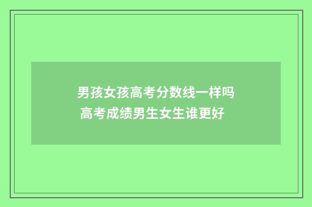 男孩女孩高考分数线一样吗 高考成绩男生女生谁更好