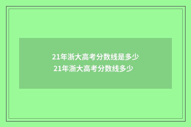 21年浙大高考分数线是多少 21年浙大高考分数线多少